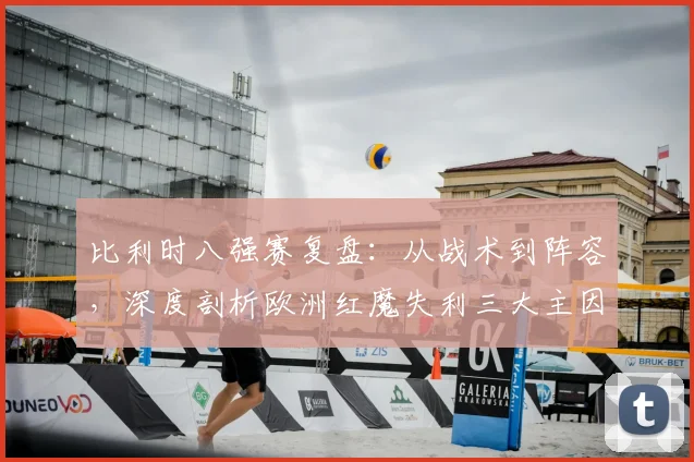 比利时八强赛复盘：从战术到阵容，深度剖析欧洲红魔失利三大主因