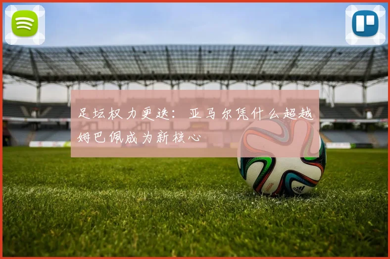 足坛权力更迭：亚马尔凭什么超越姆巴佩成为新核心
