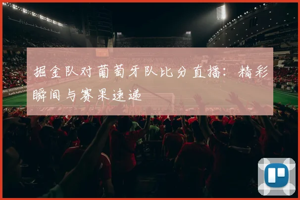 掘金队对葡萄牙队比分直播:精彩瞬间与赛果速递