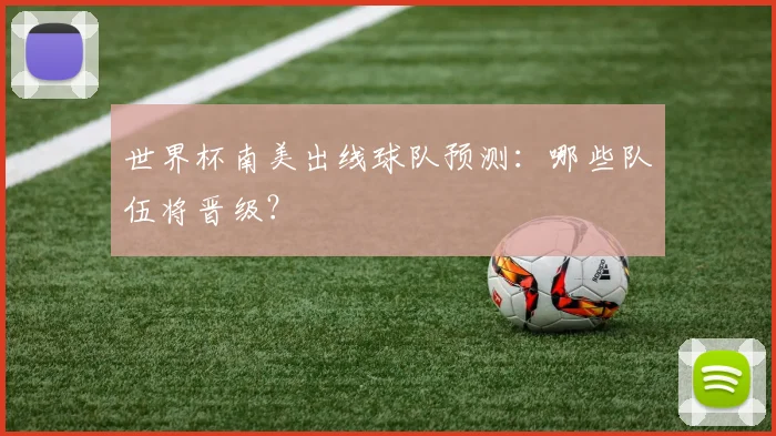 世界杯南美出线球队预测：哪些队伍将晋级？