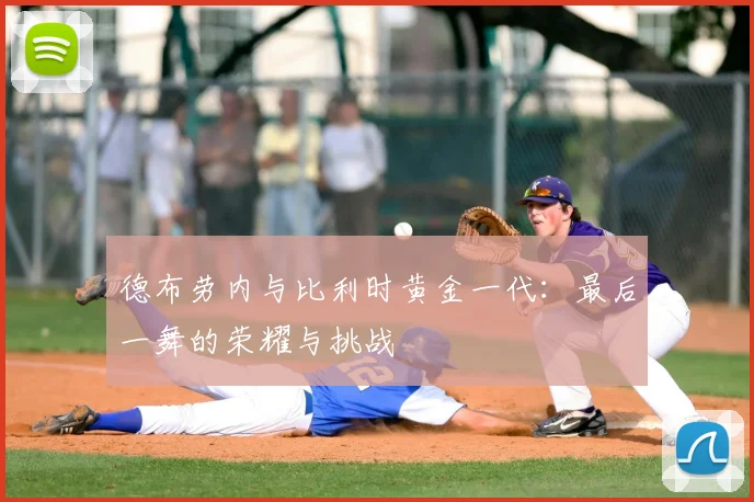 德布劳内与比利时黄金一代:最后一舞的荣耀与挑战