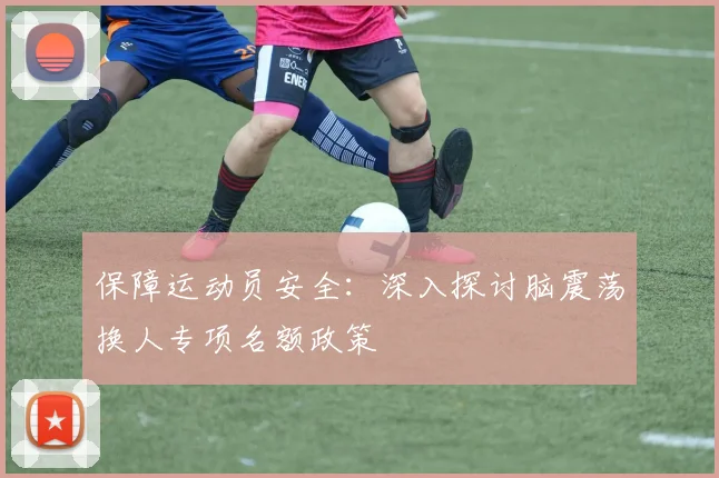 保障运动员安全:深入探讨脑震荡换人专项名额政策