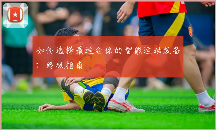 如何选择最适合你的智能运动装备:终极指南