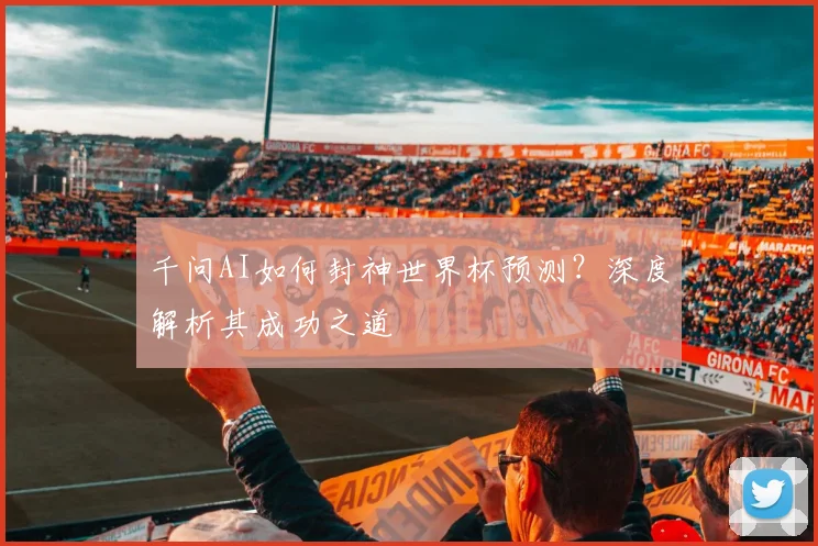 千问AI如何封神世界杯预测?深度解析其成功之道