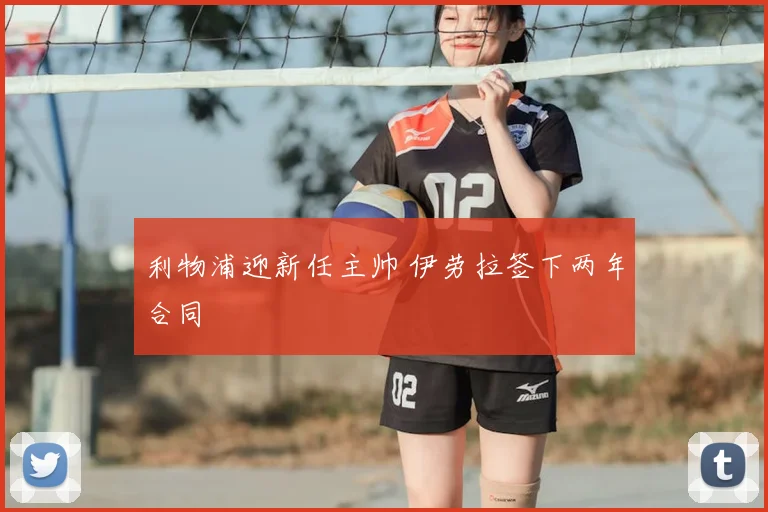 利物浦迎新任主帅 伊劳拉签下两年合同