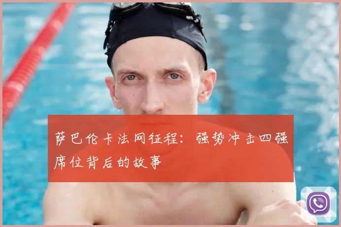 萨巴伦卡法网征程：强势冲击四强席位背后的故事