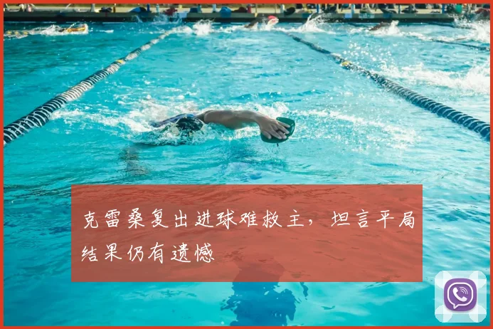 克雷桑复出进球难救主，坦言平局结果仍有遗憾