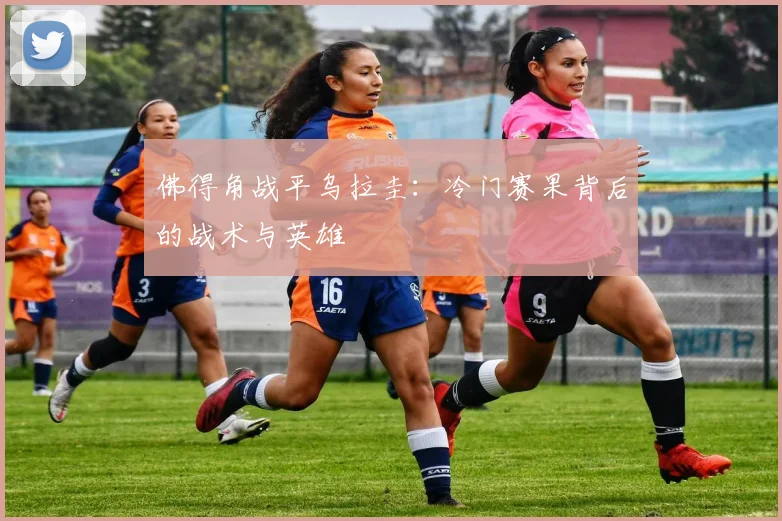 佛得角战平乌拉圭：冷门赛果背后的战术与英雄