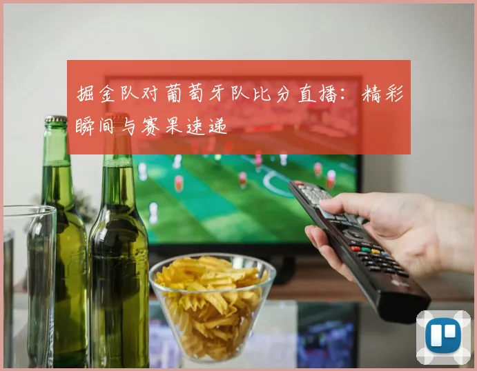 掘金队对葡萄牙队比分直播:精彩瞬间与赛果速递